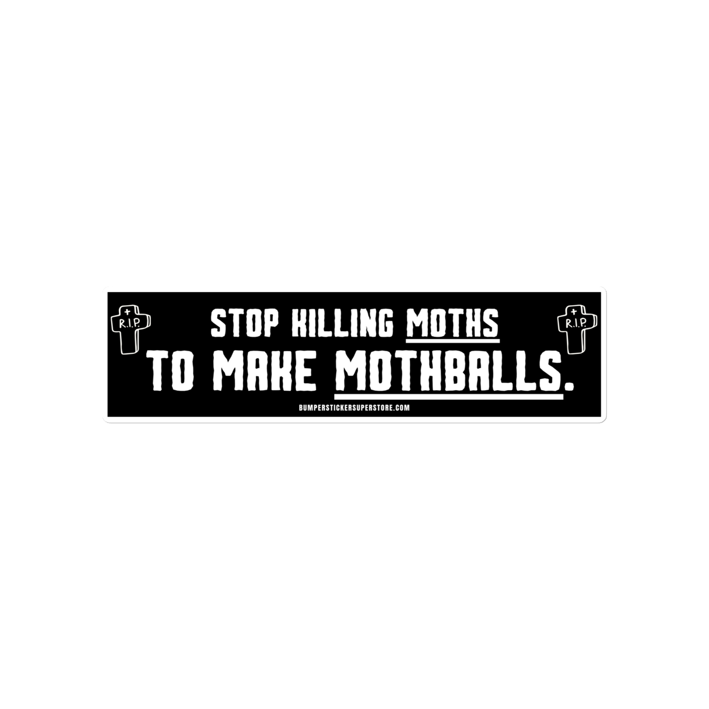 Stop killing moths to make moth balls. Viral Bumper Sticker - Bumper Sticker Superstore - Funny Bumper Sticker - LIfestyle Apparel Brands