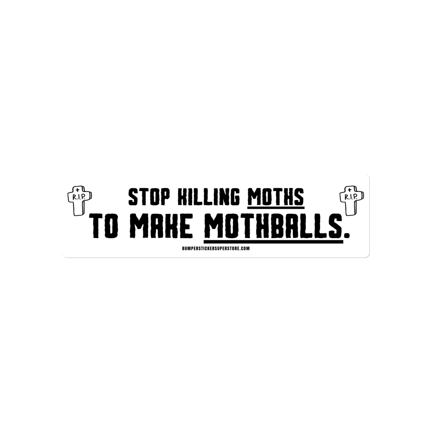 Stop killing moths to make moth balls. Viral Bumper Sticker - Bumper Sticker Superstore - Funny Bumper Sticker - LIfestyle Apparel Brands