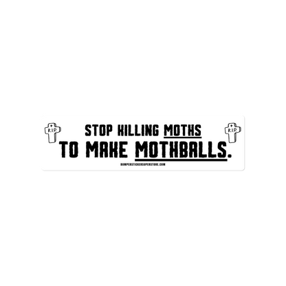 Stop killing moths to make moth balls. Viral Bumper Sticker - Bumper Sticker Superstore - Funny Bumper Sticker - LIfestyle Apparel Brands