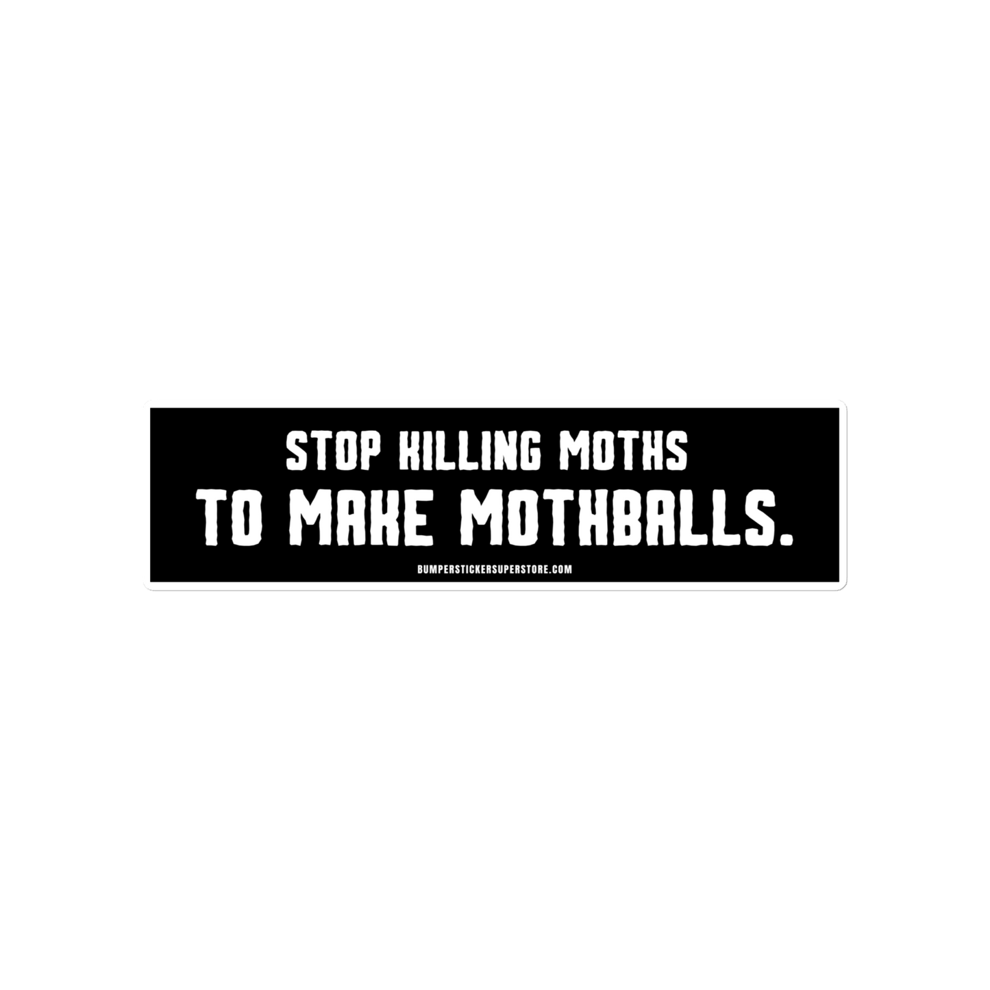 Stop killing moths to make moth balls - Viral Bumper Sticker - Bumper Sticker Superstore - Funny Bumper Sticker - LIfestyle Apparel Brands