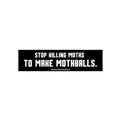 Stop killing moths to make moth balls - Viral Bumper Sticker - Bumper Sticker Superstore - Funny Bumper Sticker - LIfestyle Apparel Brands