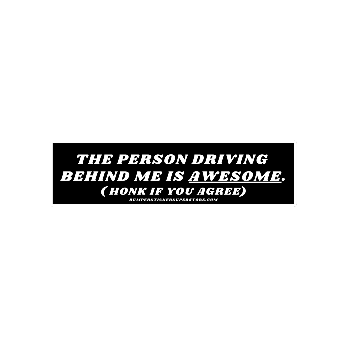 The person driving behind me is awesome. Viral Bumper Sticker  - Bumper Sticker Superstore - Funny Bumper Sticker - LIfestyle Apparel Brands