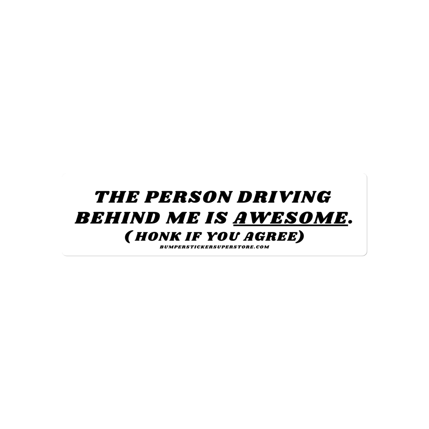 The person driving behind me is awesome. Viral Bumper Sticker - Bumper Sticker Superstore - Funny Bumper Sticker - LIfestyle Apparel Brands