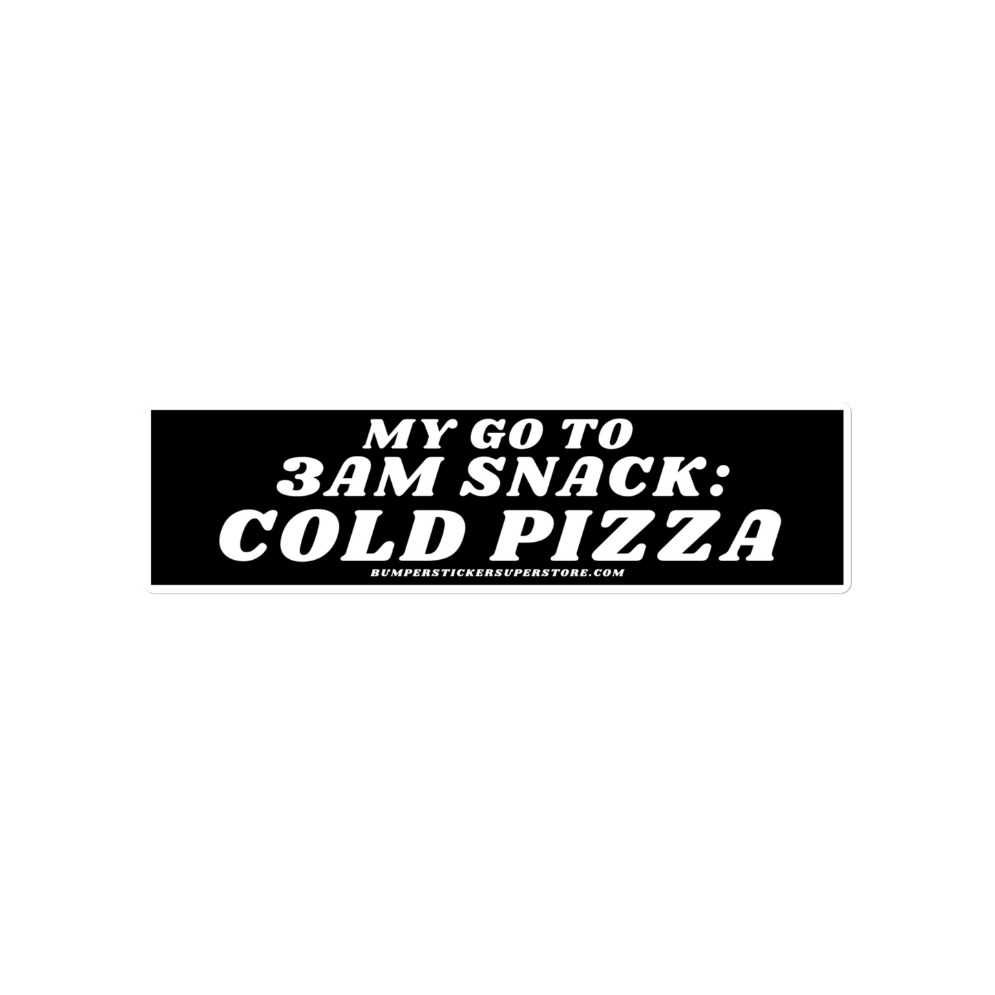 My go to snack: 3 am cold pizza - Viral Bumper Sticker - Bumper Sticker Superstore - Funny Bumper Sticker - LIfestyle Apparel Brands