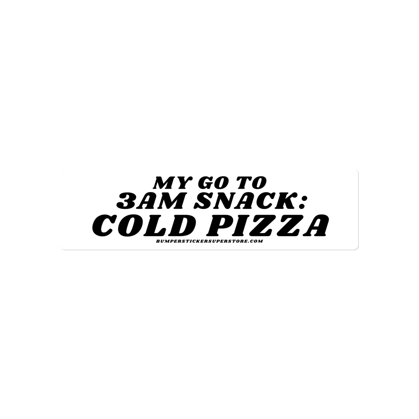 My go to snack: 3 am cold pizza - Viral Bumper Sticker - Bumper Sticker Superstore - Funny Bumper Sticker - LIfestyle Apparel Brands