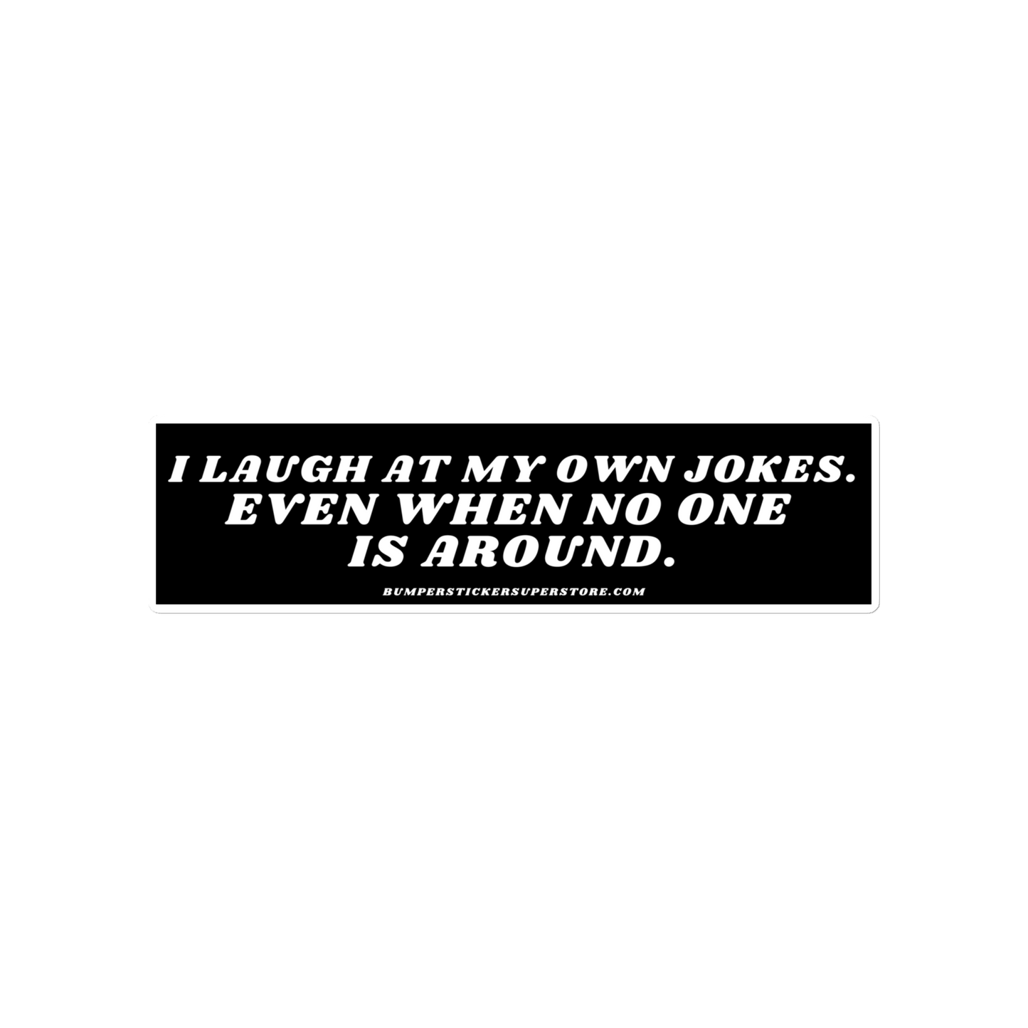 I laugh at my own jokes even when no one is around. Viral Bumper Sticker - Bumper Sticker Superstore - Funny Bumper Sticker - LIfestyle Apparel Brands