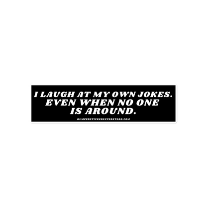 I laugh at my own jokes even when no one is around. Viral Bumper Sticker - Bumper Sticker Superstore - Funny Bumper Sticker - LIfestyle Apparel Brands