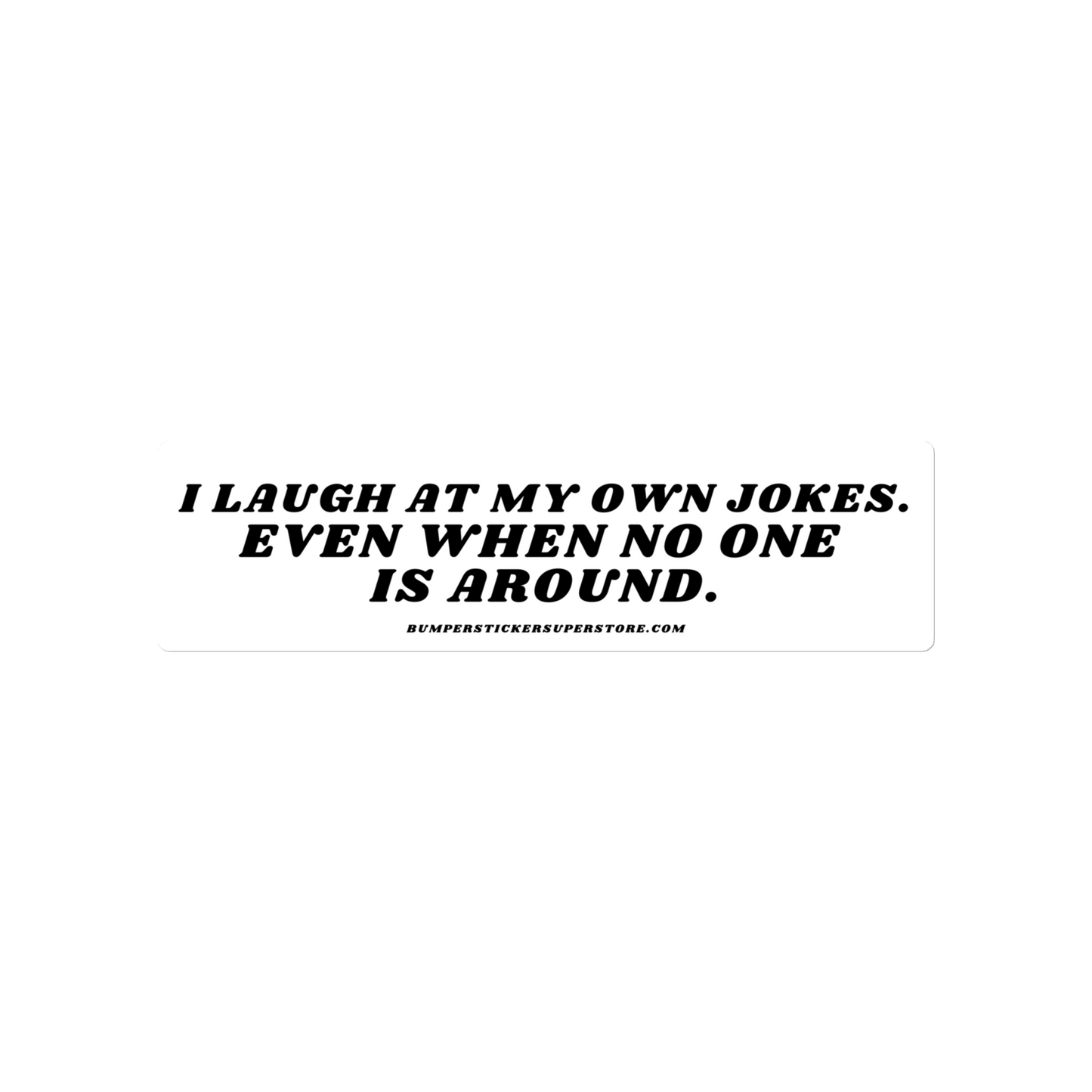 I laugh at my own jokes. Even when no one is around. - Viral Bumper Sticker - Bumper Sticker Superstore - Funny Bumper Sticker - LIfestyle Apparel Brands