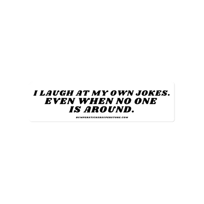 I laugh at my own jokes. Even when no one is around. - Viral Bumper Sticker - Bumper Sticker Superstore - Funny Bumper Sticker - LIfestyle Apparel Brands