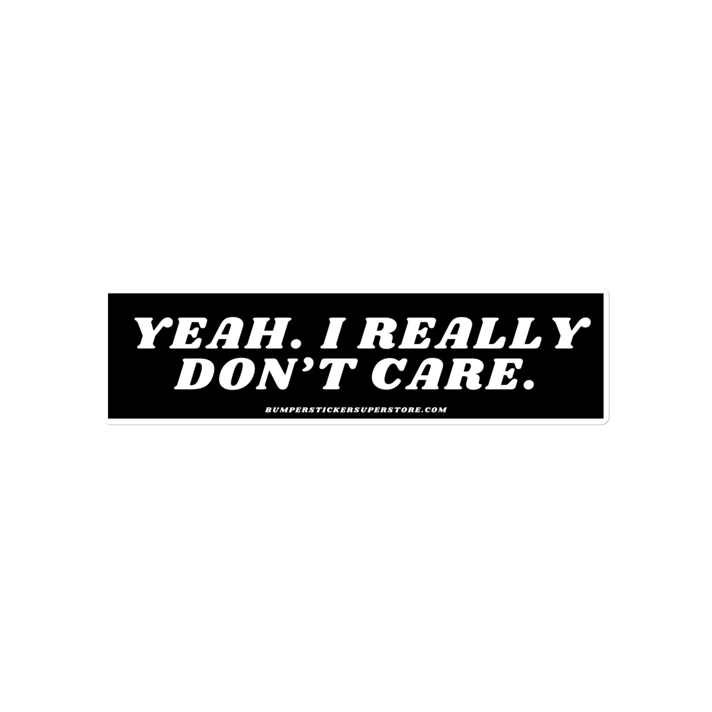 Yeah. I really don't care. - Viral Bumper Sticker - Bumper Sticker Superstore - Funny Bumper Sticker - LIfestyle Apparel Brands