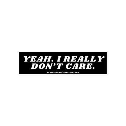 Yeah. I really don't care. - Viral Bumper Sticker - Bumper Sticker Superstore - Funny Bumper Sticker - LIfestyle Apparel Brands