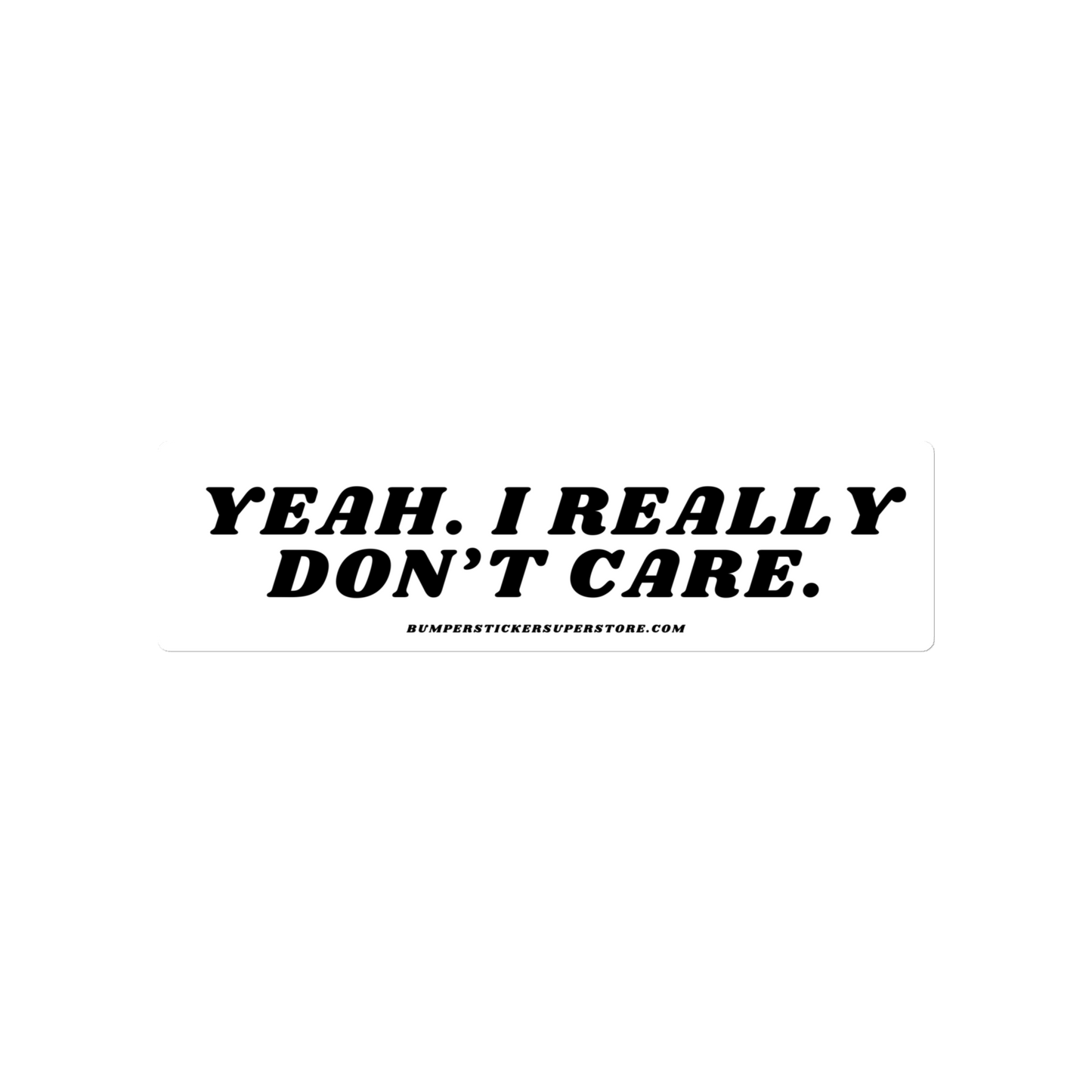 Yeah. I really don't care. Viral Bumper Sticker - Bumper Sticker Superstore - Funny Bumper Sticker - LIfestyle Apparel Brands