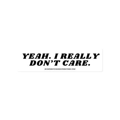 Yeah. I really don't care. Viral Bumper Sticker - Bumper Sticker Superstore - Funny Bumper Sticker - LIfestyle Apparel Brands