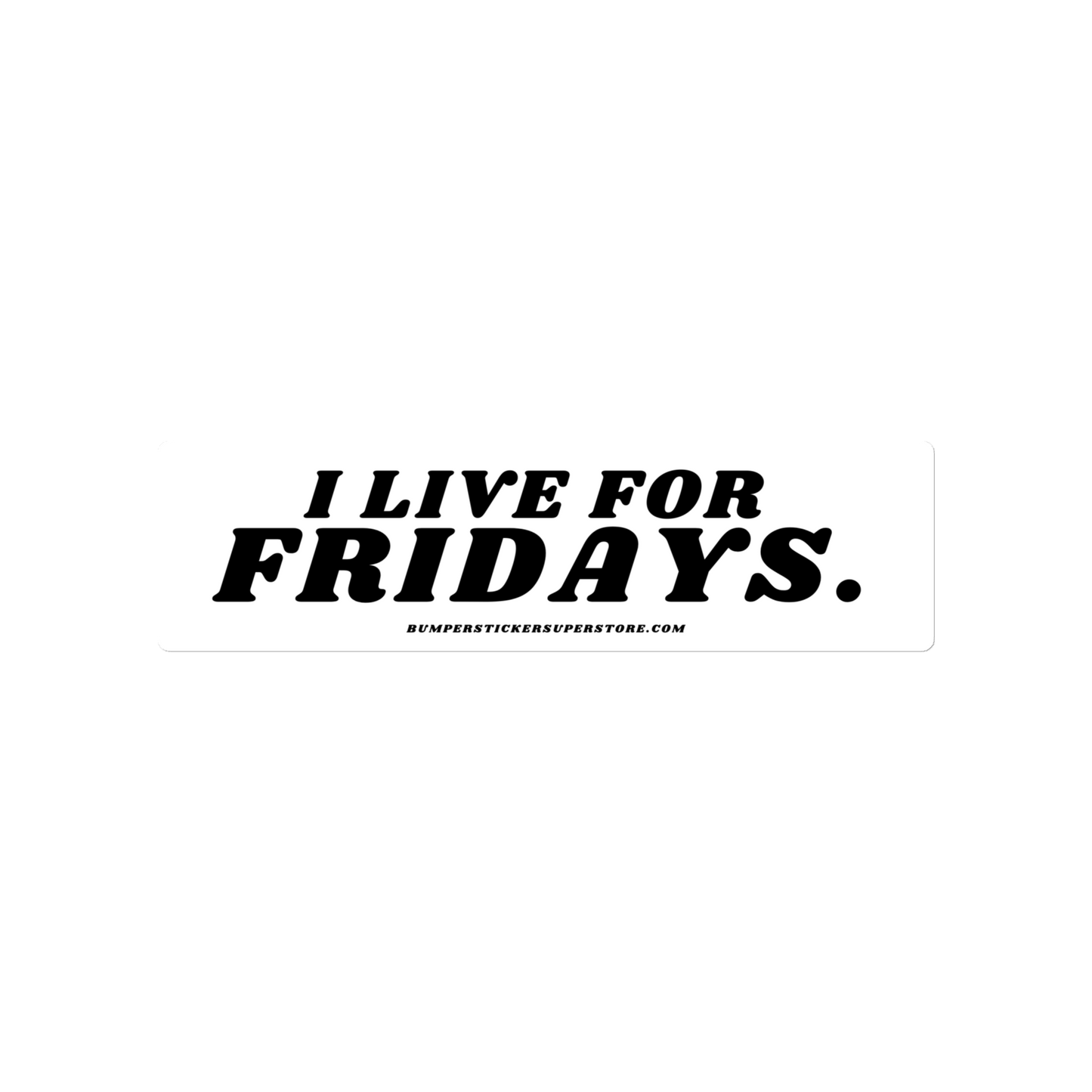 I Live For Fridays Viral Bumper Sticker - Bumper Sticker Superstore - Funny Bumper Sticker - LIfestyle Apparel Brands