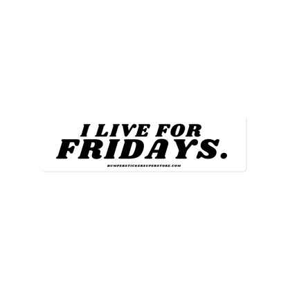 I Live For Fridays Viral Bumper Sticker - Bumper Sticker Superstore - Funny Bumper Sticker - LIfestyle Apparel Brands