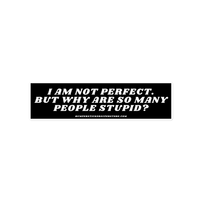 I am not perfect. But why are so many people stupid? Viral Bumper Sticker - Bumper Sticker Superstore - Funny Bumper Sticker - LIfestyle Apparel Brands