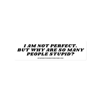 I am not perfect. But why are so many people stupid? Viral Bumper Sticker - Bumper Sticker Superstore - Funny Bumper Sticker - LIfestyle Apparel Brands