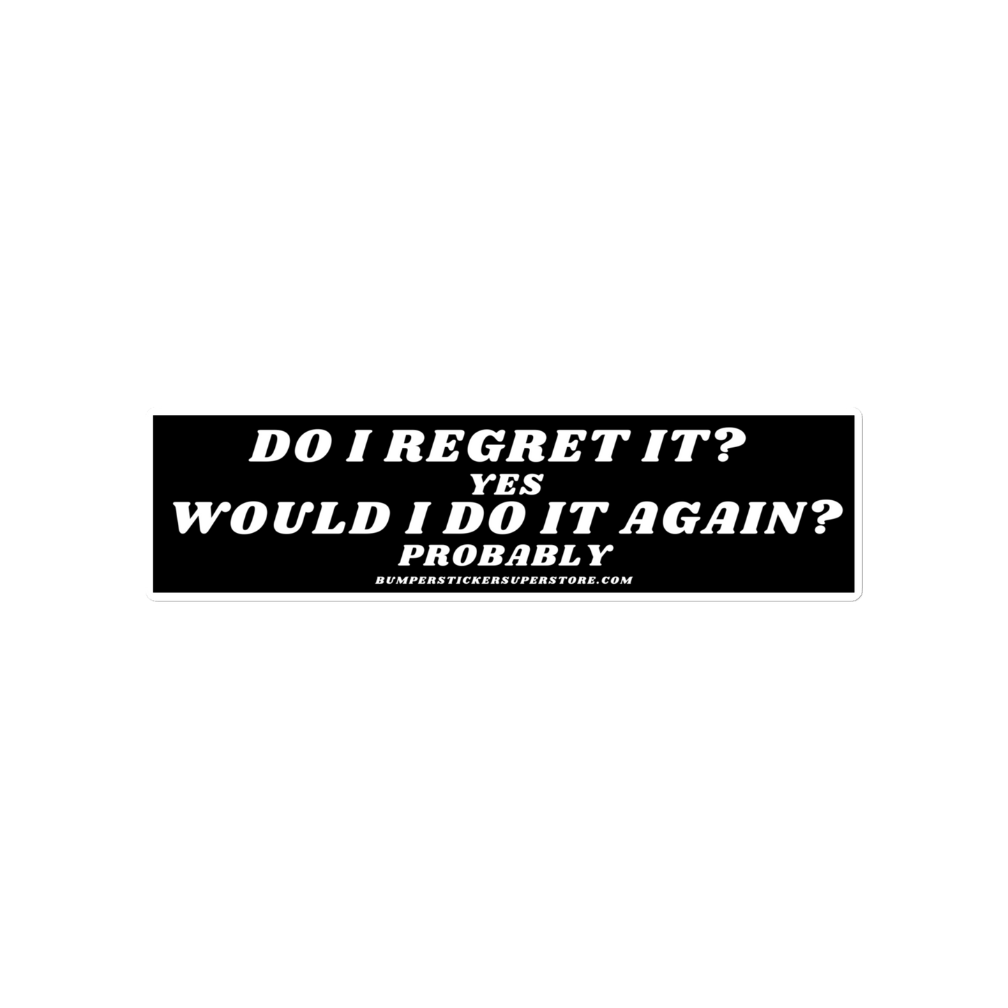 Do i regret it ? Yes Would I do it again? Probably - Viral Bumper Sticker - Bumper Sticker Superstore - Funny Bumper Sticker - LIfestyle Apparel Brands