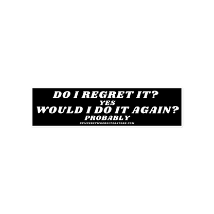 Do i regret it ? Yes Would I do it again? Probably - Viral Bumper Sticker - Bumper Sticker Superstore - Funny Bumper Sticker - LIfestyle Apparel Brands