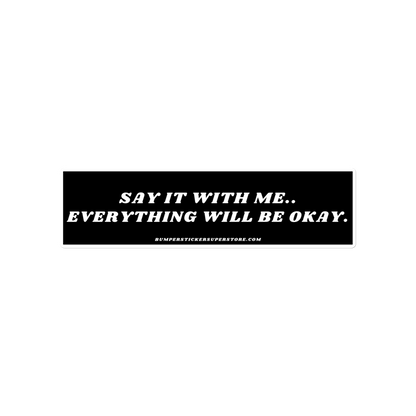 Say it with me. Everything will be okay. - Viral Bumper Sticker - Bumper Sticker Superstore - Funny Bumper Sticker - LIfestyle Apparel Brands