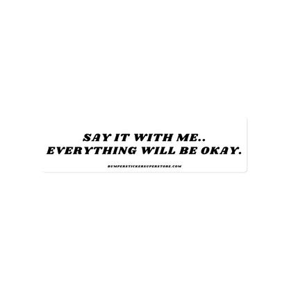 Say it with me. Everything will be okay. - Viral Bumper Sticker - Bumper Sticker Superstore - Funny Bumper Sticker - LIfestyle Apparel Brands