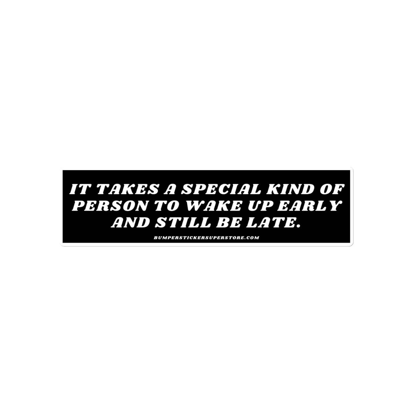 It takes a special kind of person to wake up early and still be late. Viral Bumper Sticker - Bumper Sticker Superstore - Funny Bumper Sticker - LIfestyle Apparel Brands