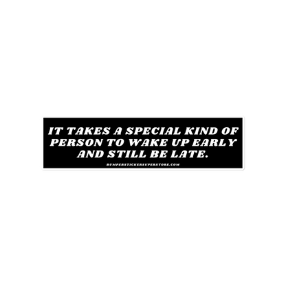 It takes a special kind of person to wake up early and still be late. Viral Bumper Sticker - Bumper Sticker Superstore - Funny Bumper Sticker - LIfestyle Apparel Brands