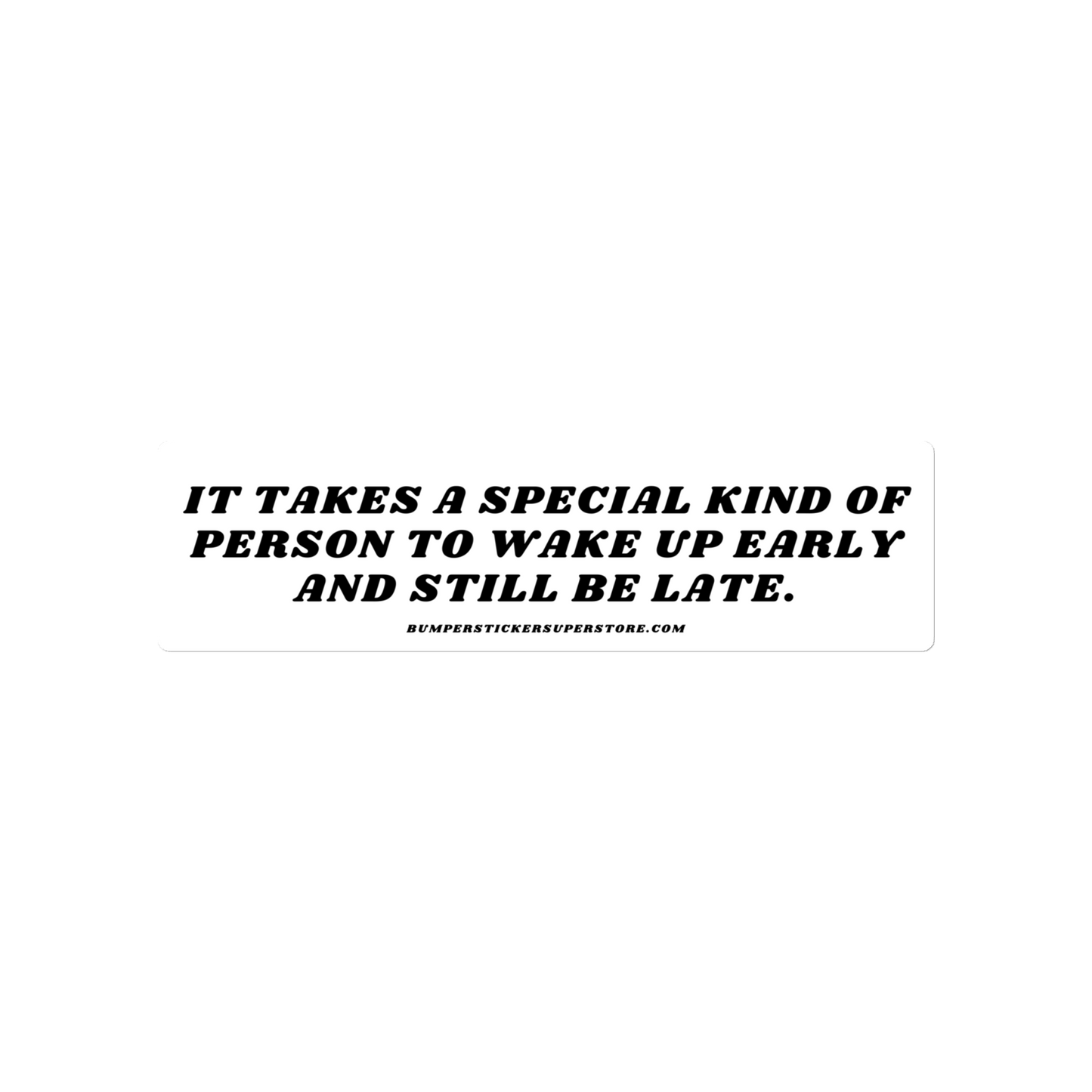 It takes a special kind of person to wake up early and still be late. Viral Bumper Sticker - Bumper Sticker Superstore - Funny Bumper Sticker - LIfestyle Apparel Brands