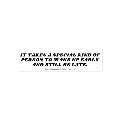 It takes a special kind of person to wake up early and still be late. Viral Bumper Sticker - Bumper Sticker Superstore - Funny Bumper Sticker - LIfestyle Apparel Brands