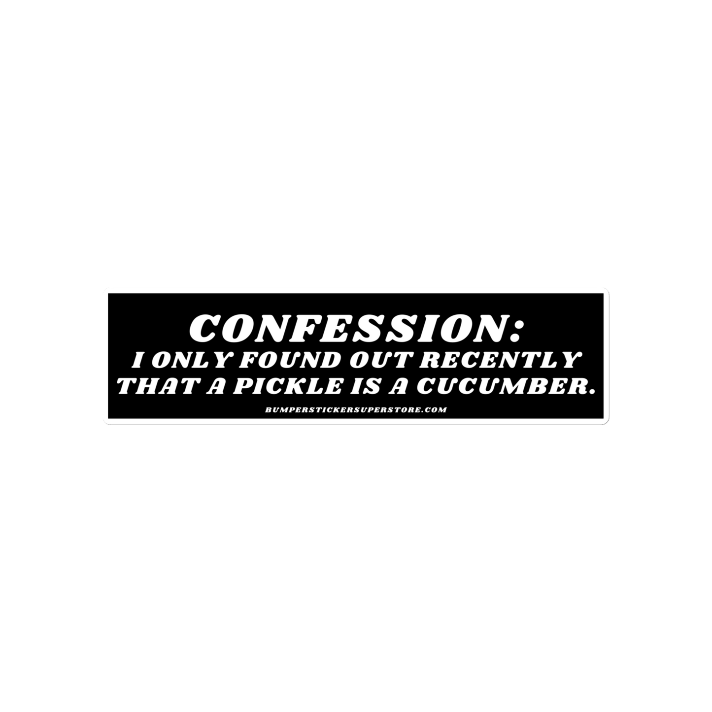 Confession: I only found out recently that a pickle is a cucumber. - Viral Bumper Sticker - Bumper Sticker Superstore - Funny Bumper Sticker - LIfestyle Apparel Brands