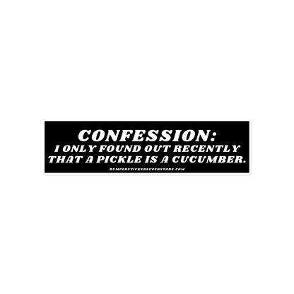 Confession: I only found out recently that a pickle is a cucumber. - Viral Bumper Sticker - Bumper Sticker Superstore - Funny Bumper Sticker - LIfestyle Apparel Brands