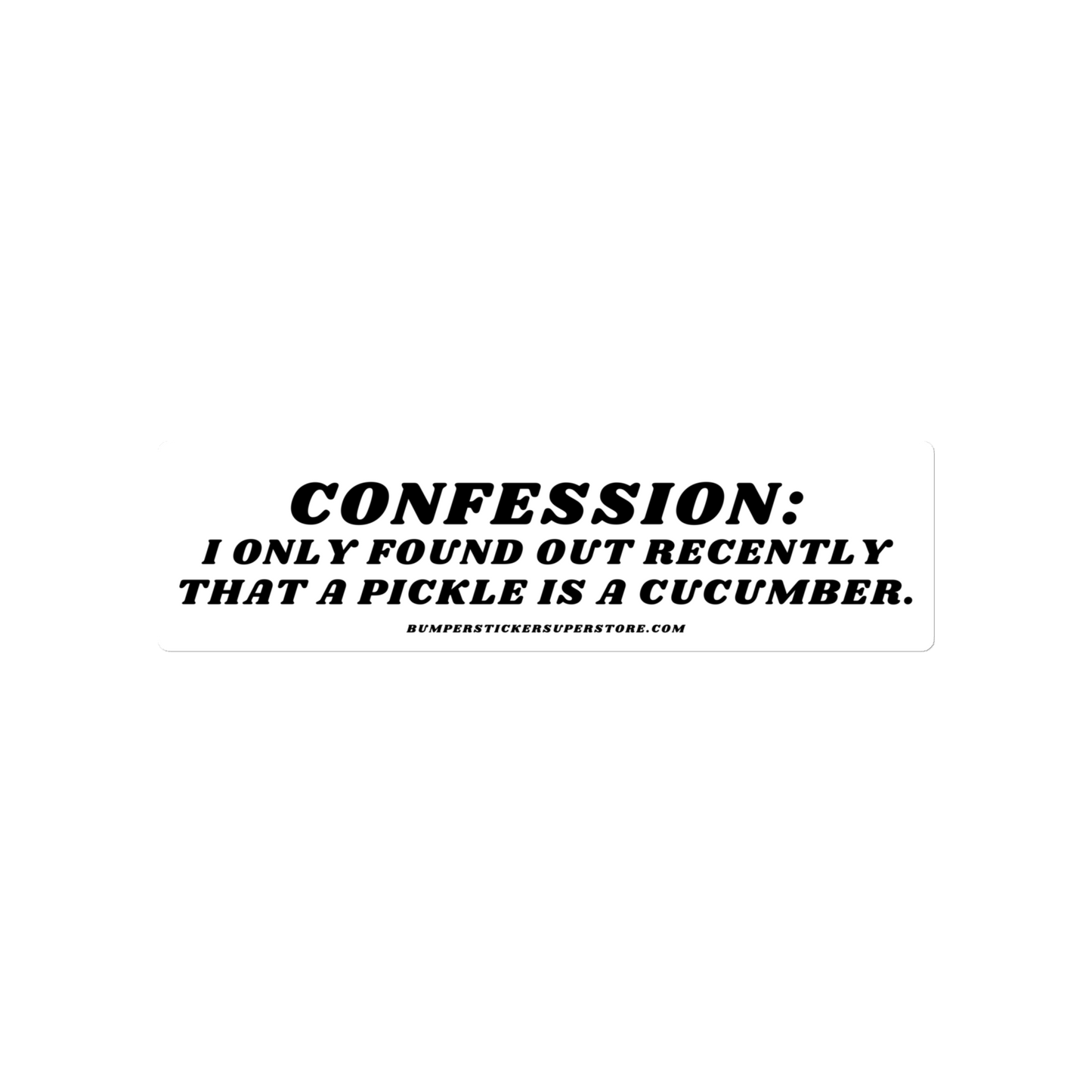 Confession: I only found out recently that a pickle is a cucumber. - Viral Bumper Sticker - Bumper Sticker Superstore - Funny Bumper Sticker - LIfestyle Apparel Brands