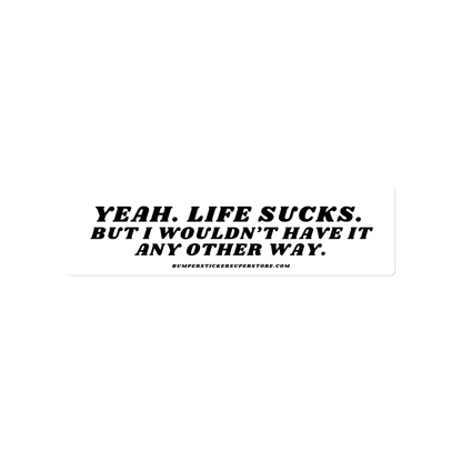 Yeah life sucks. But i wouldn't have it any other way. Viral Bumper Sticker - Bumper Sticker Superstore - Funny Bumper Sticker - LIfestyle Apparel Brands