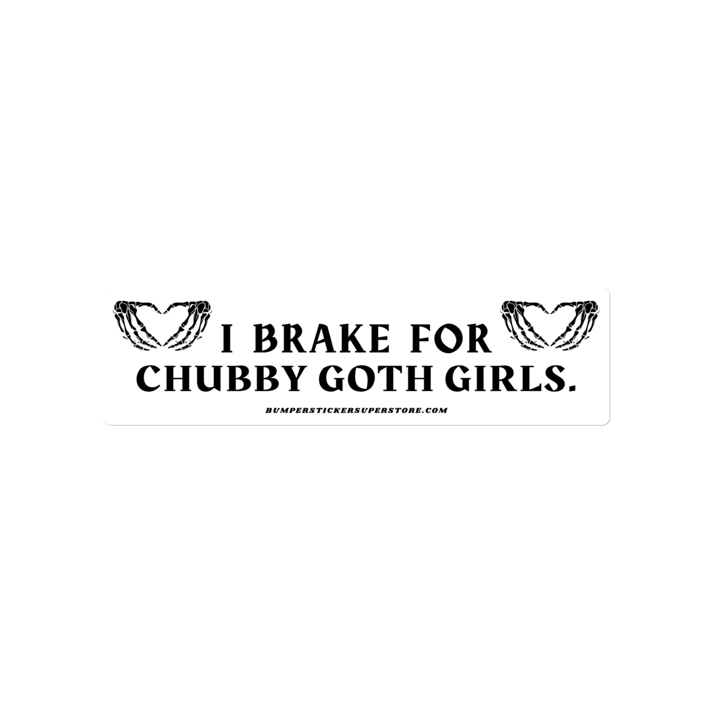 I brake for chubby goth girls. Viral Bumper Sticker - Bumper Sticker Superstore - Funny Bumper Sticker - LIfestyle Apparel Brands