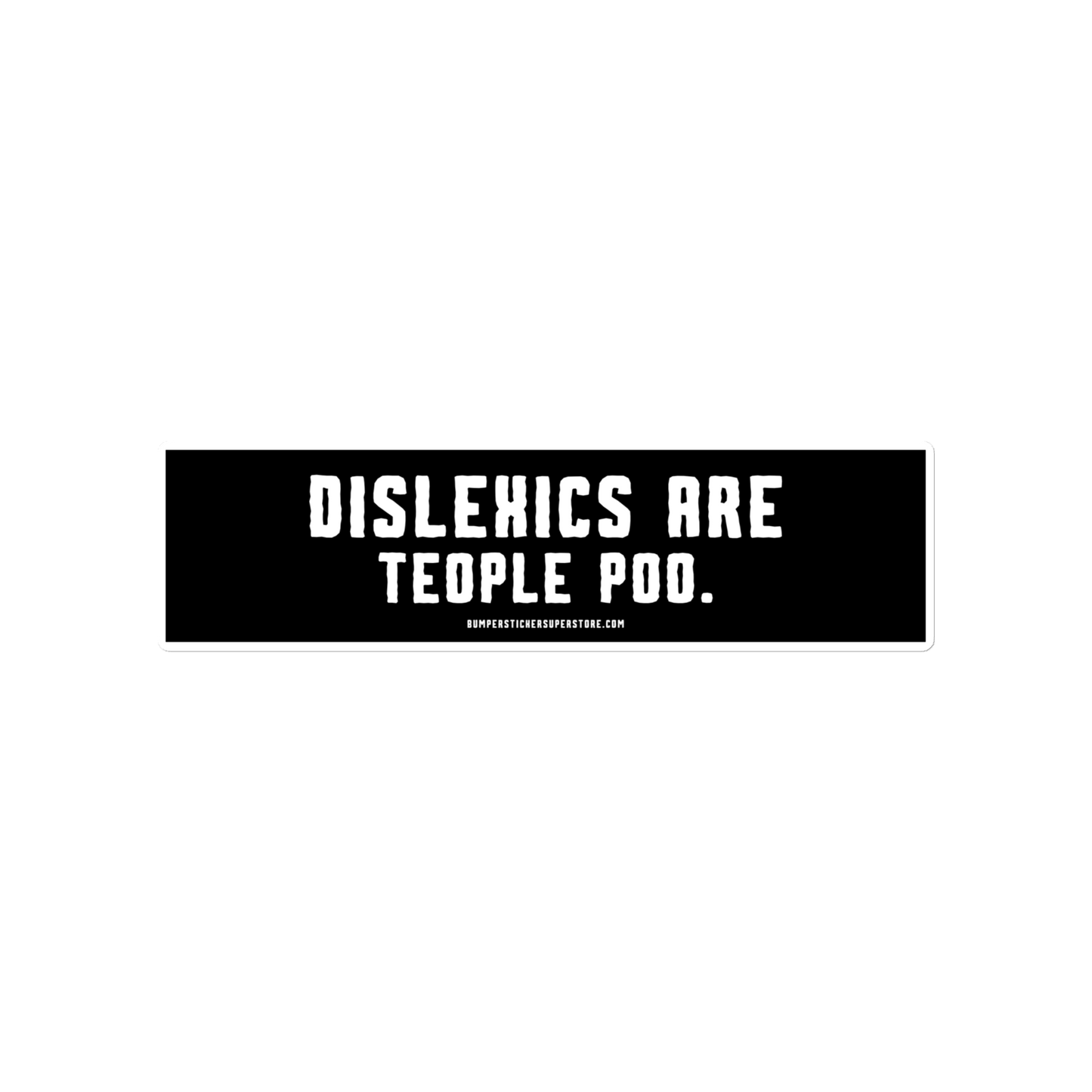 Dislexics are teople poo. Viral Bumper Sticker - Bumper Sticker Superstore - Funny Bumper Sticker - LIfestyle Apparel Brands