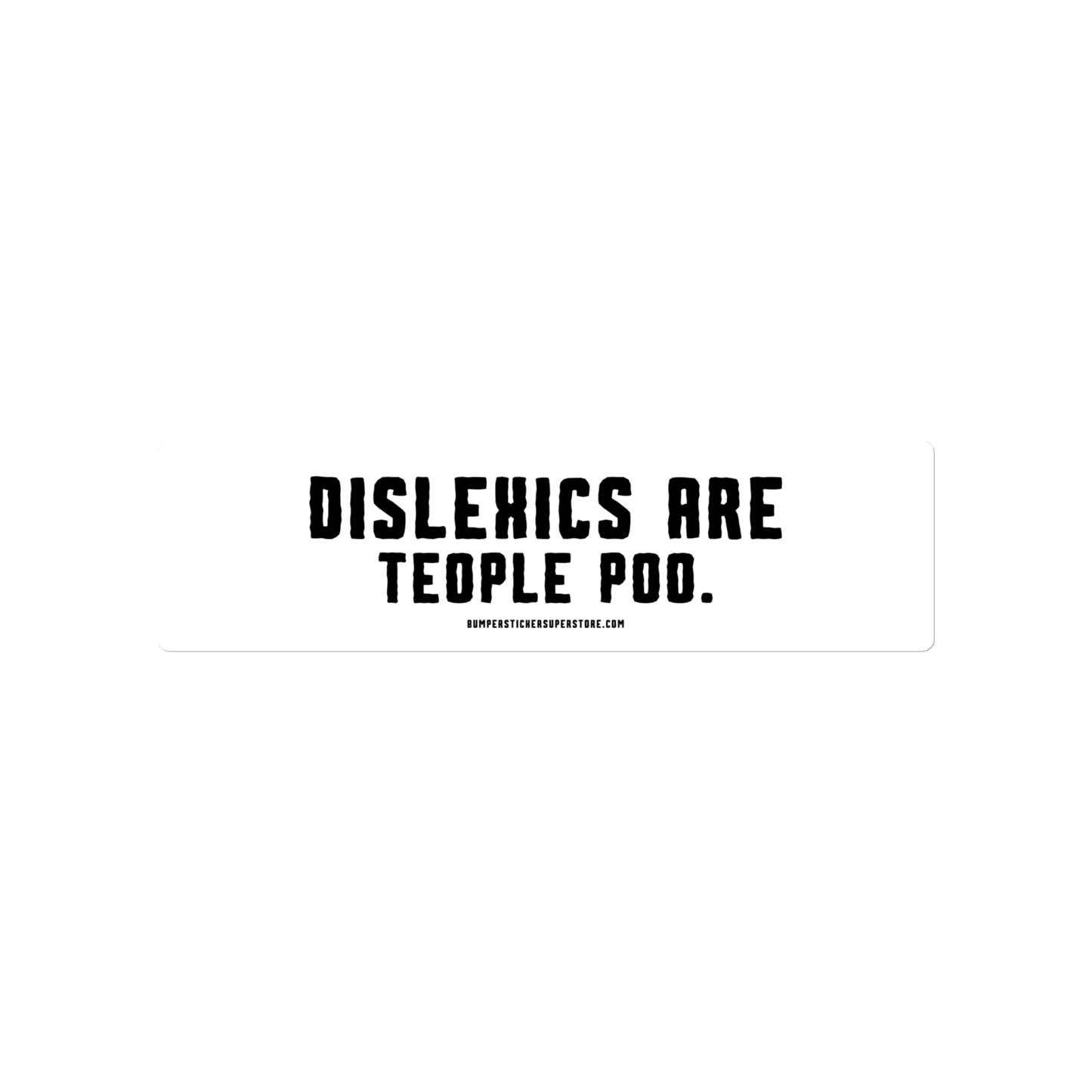 Dislexics are teople poo. Viral Bumper Sticker - Bumper Sticker Superstore - Funny Bumper Sticker - LIfestyle Apparel Brands