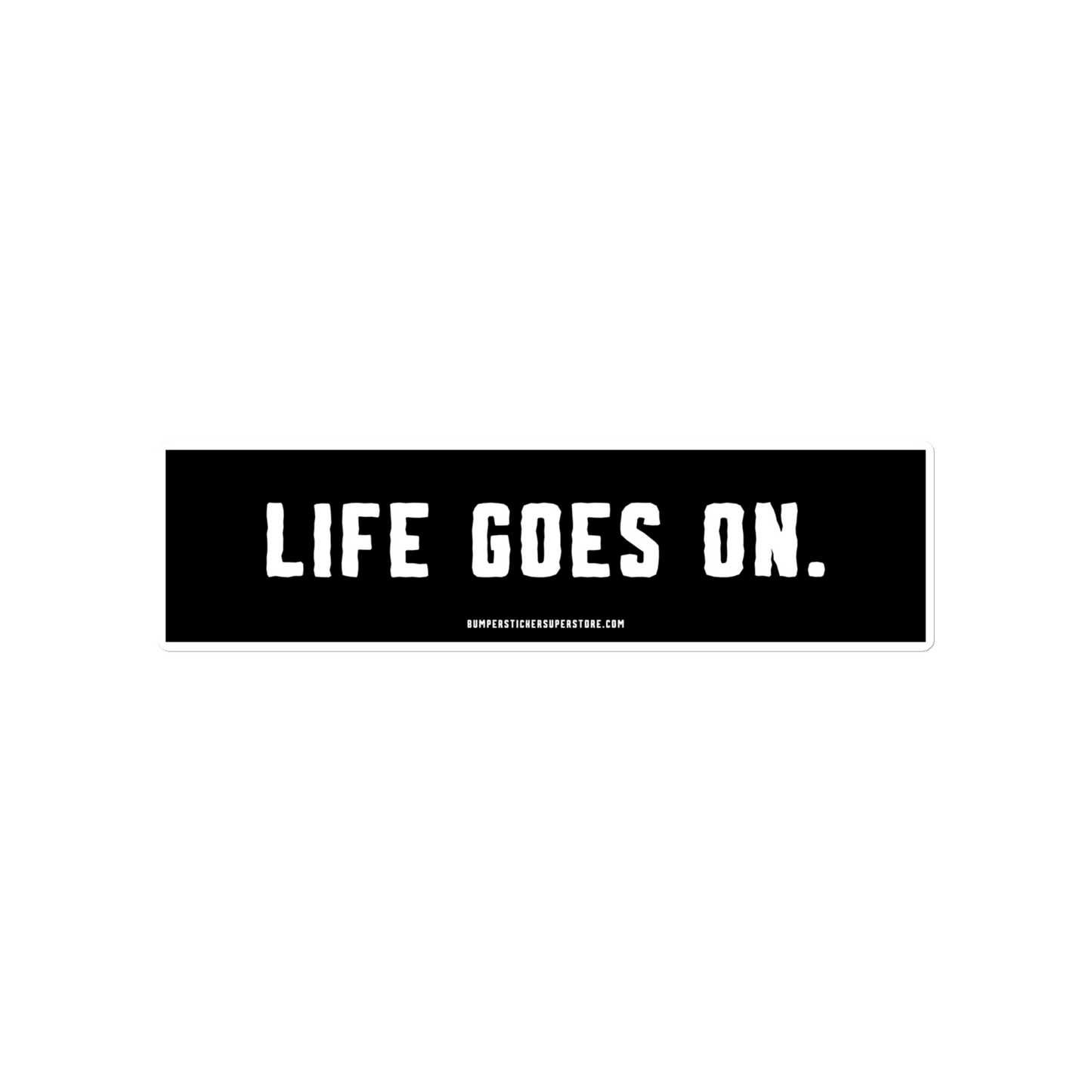 Life goes on. Viral Bumper Sticker - Bumper Sticker Superstore - Funny Bumper Sticker - LIfestyle Apparel Brands