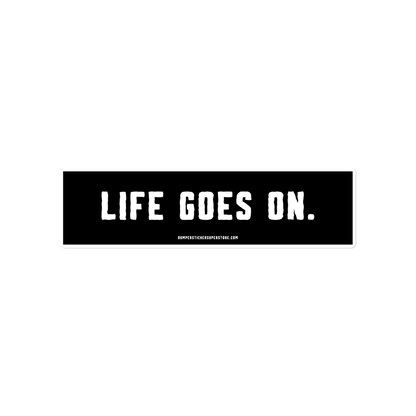 Life goes on. Viral Bumper Sticker - Bumper Sticker Superstore - Funny Bumper Sticker - LIfestyle Apparel Brands