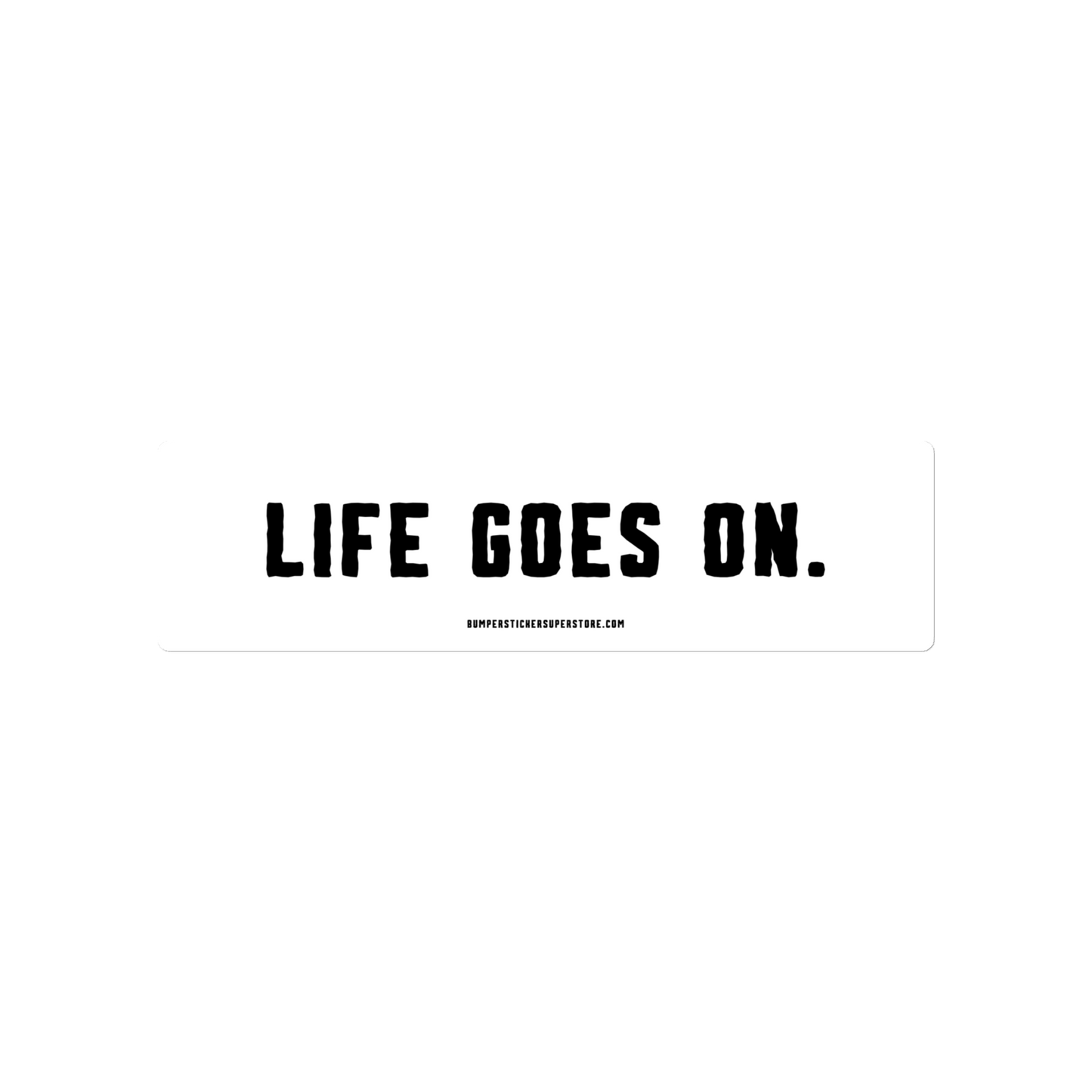 Life goes on. Viral Bumper Sticker - Bumper Sticker Superstore - Funny Bumper Sticker - LIfestyle Apparel Brands