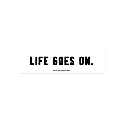 Life goes on. Viral Bumper Sticker - Bumper Sticker Superstore - Funny Bumper Sticker - LIfestyle Apparel Brands