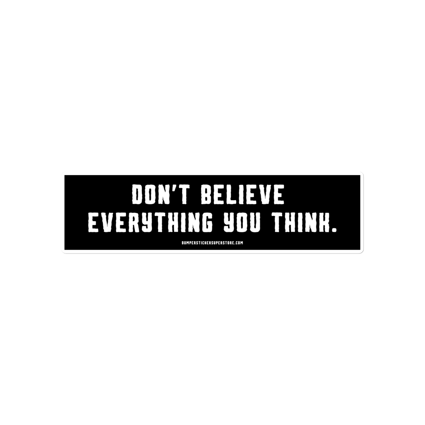 Don't believe everything you think. Viral Bumper Sticker - Bumper Sticker Superstore - Funny Bumper Sticker - LIfestyle Apparel Brands