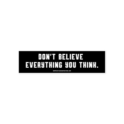 Don't believe everything you think. Viral Bumper Sticker - Bumper Sticker Superstore - Funny Bumper Sticker - LIfestyle Apparel Brands