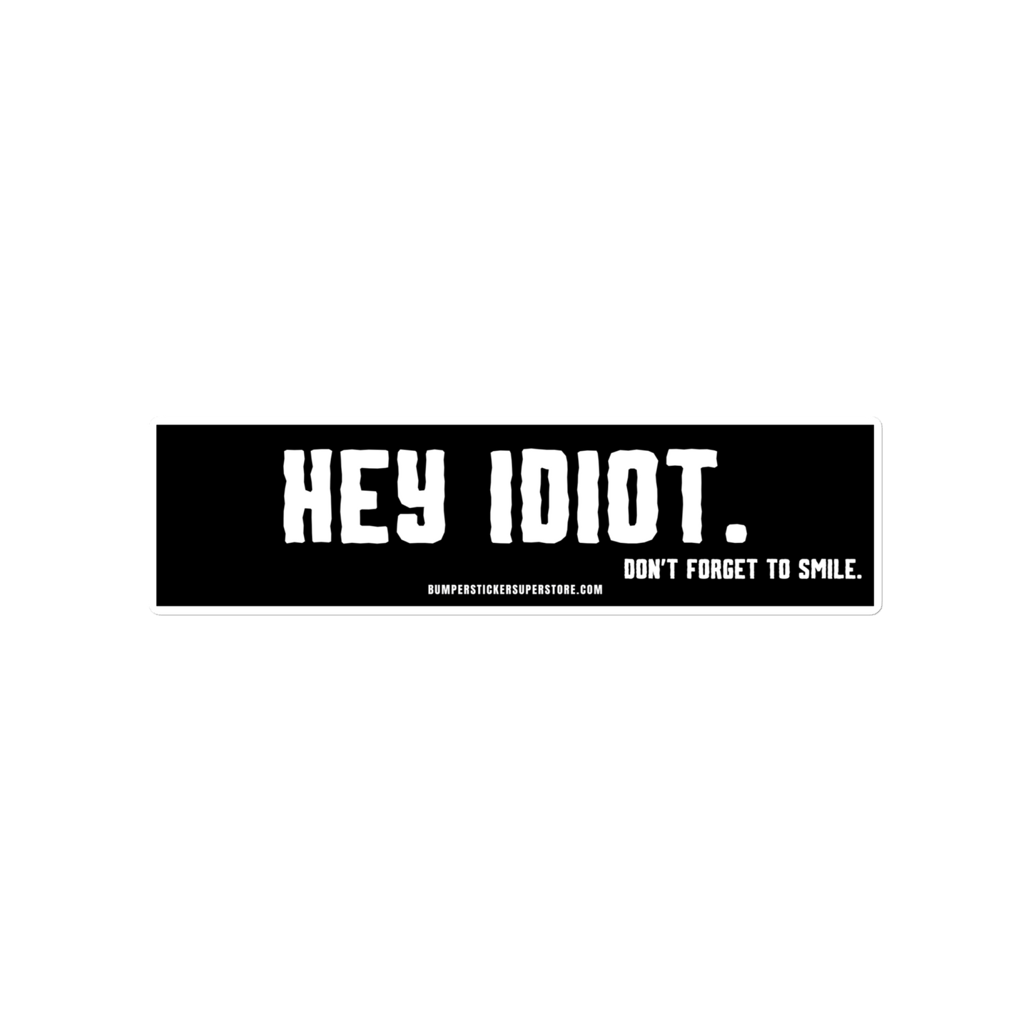 Hey idiot. Don't forget to smile. Viral Bumper Sticker - Bumper Sticker Superstore - Funny Bumper Sticker - LIfestyle Apparel Brands