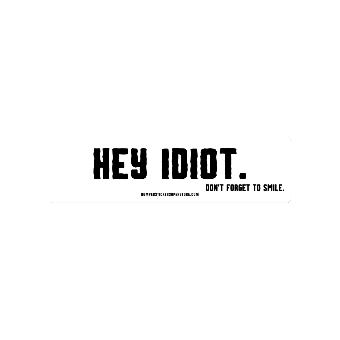 Hey idiot. Don't forget to smile. Viral Bumper Sticker - Bumper Sticker Superstore - Funny Bumper Sticker - LIfestyle Apparel Brands