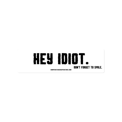 Hey idiot. Don't forget to smile. Viral Bumper Sticker - Bumper Sticker Superstore - Funny Bumper Sticker - LIfestyle Apparel Brands