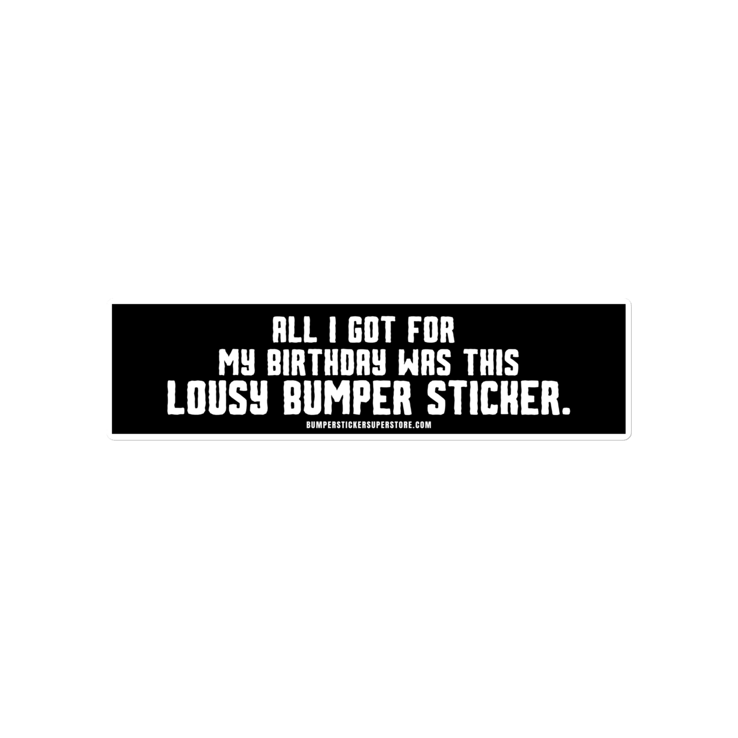 All i got for my birthday was this lousy bumper sticker.  Viral Bumper Sticker - Bumper Sticker Superstore - Funny Bumper Sticker - LIfestyle Apparel Brands