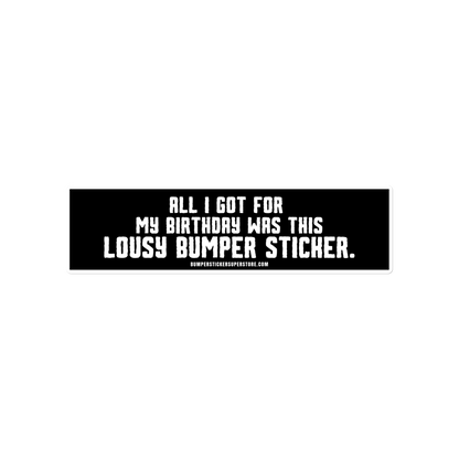 All i got for my birthday was this lousy bumper sticker.  Viral Bumper Sticker - Bumper Sticker Superstore - Funny Bumper Sticker - LIfestyle Apparel Brands