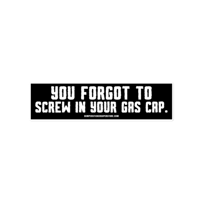 You forgot to screw in your gas cap. Viral Bumper Sticker - Bumper Sticker Superstore - Funny Bumper Sticker - LIfestyle Apparel Brands