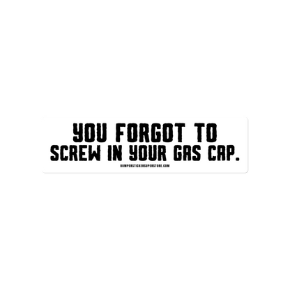 You forgot to screw in your gas cap. Viral Bumper Sticker - Bumper Sticker Superstore - Funny Bumper Sticker - LIfestyle Apparel Brands