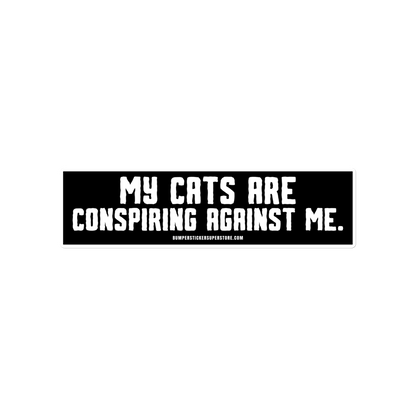 My cats are conspiring against me. Viral Bumper Sticker - Bumper Sticker Superstore - Funny Bumper Sticker - LIfestyle Apparel Brands